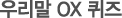�츮�� OX ����